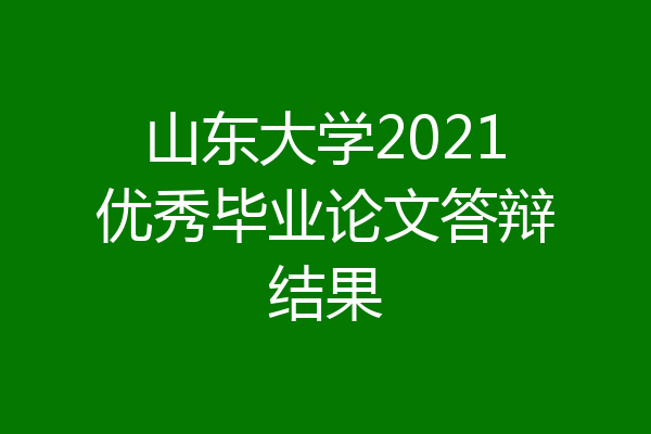 山东大学2021优秀毕业论文答辩结果