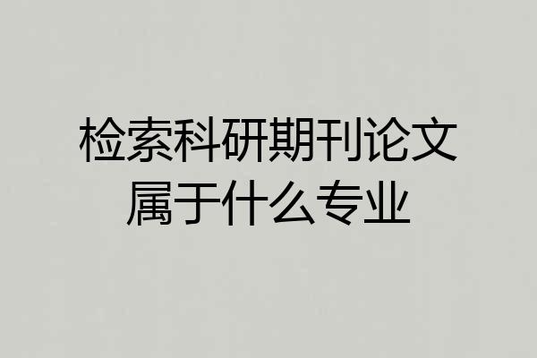 检索科研期刊论文属于什么专业