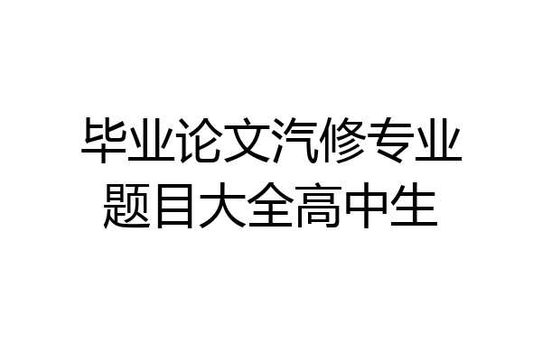 毕业论文汽修专业题目大全高中生