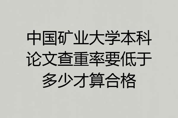 中国矿业大学本科论文查重率要低于多少才算合格