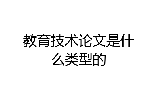 教育技术论文是什么类型的