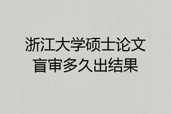 浙江大学硕士论文盲审多久出结果