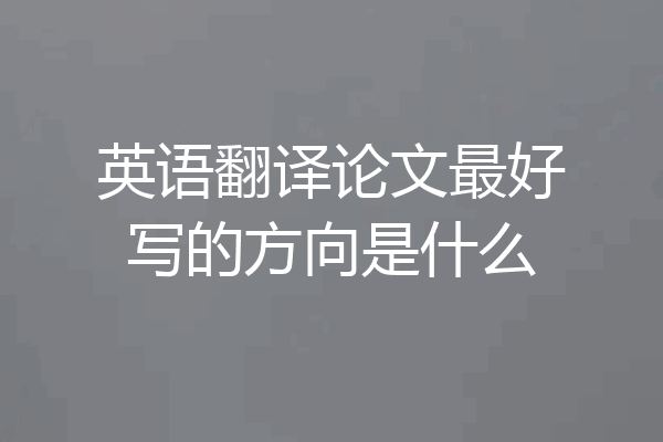 英语翻译论文最好写的方向是什么