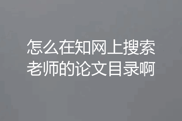 怎么在知网上搜索老师的论文目录啊