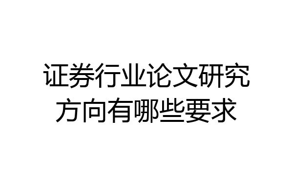 证券行业论文研究方向有哪些要求