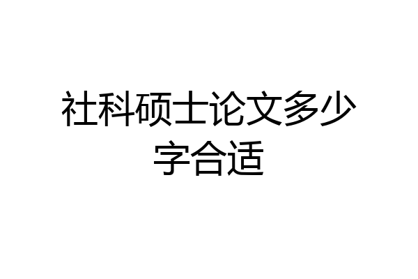 社科硕士论文多少字合适