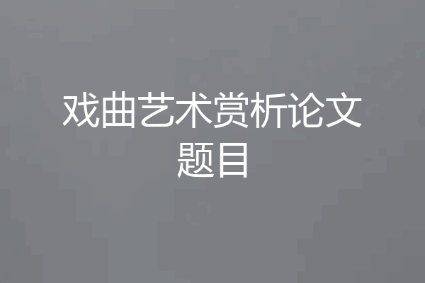 戏曲艺术赏析论文题目
