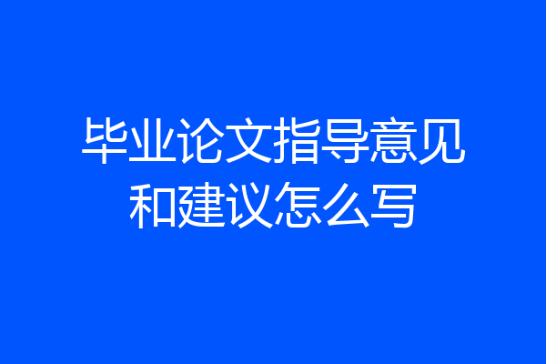 毕业论文指导意见和建议怎么写
