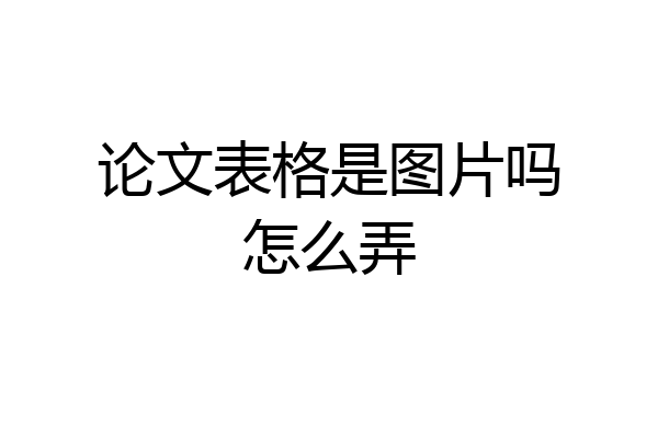 论文表格是图片吗怎么弄