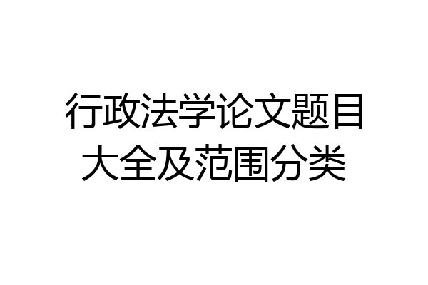 行政法学论文题目大全及范围分类