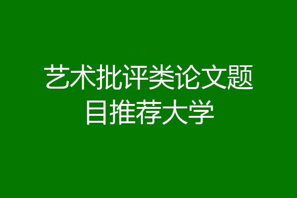 艺术批评类论文题目推荐大学