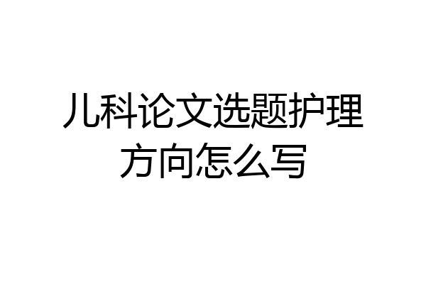 儿科论文选题护理方向怎么写