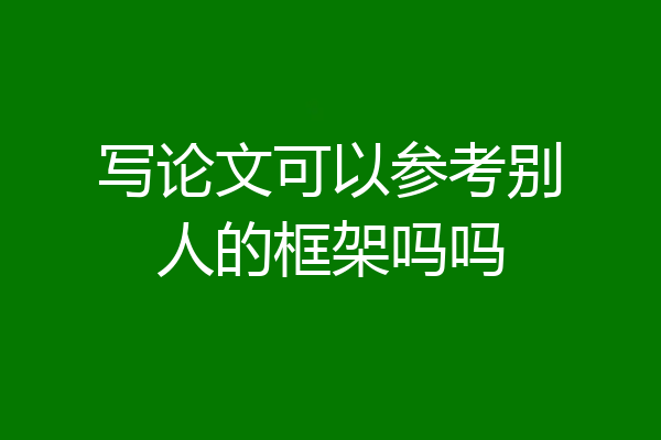 写论文可以参考别人的框架吗吗