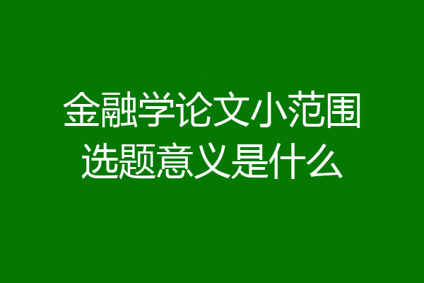金融学论文小范围选题意义是什么