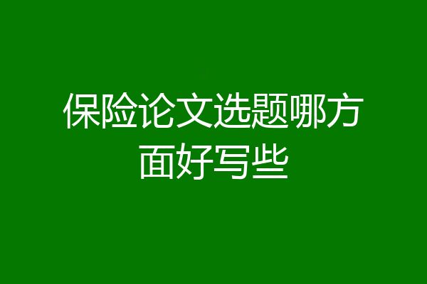 保险论文选题哪方面好写些