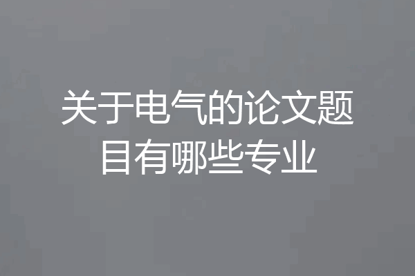 关于电气的论文题目有哪些专业