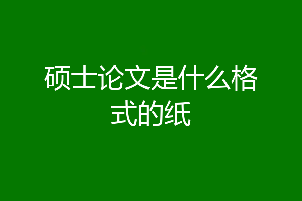 硕士论文是什么格式的纸