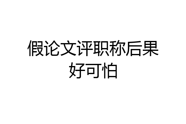 假论文评职称后果好可怕