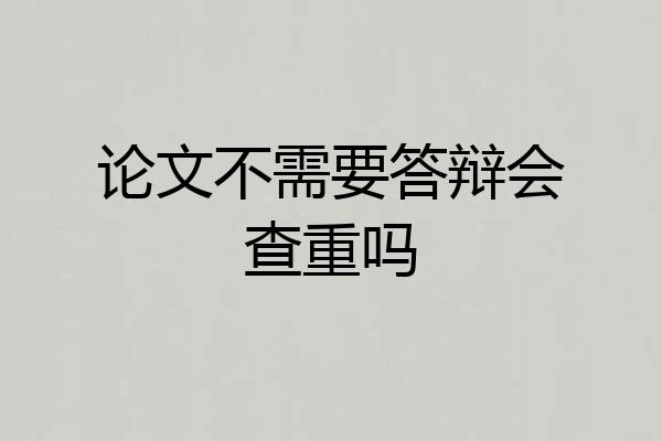论文不需要答辩会查重吗