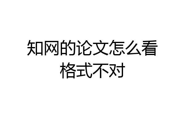 知网的论文怎么看格式不对