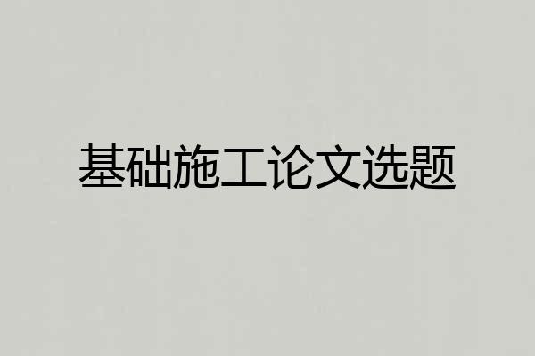 基础施工论文选题