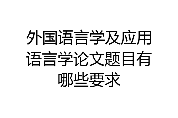 外国语言学及应用语言学论文题目有哪些要求