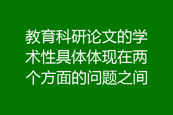 教育科研论文的学术性具体体现在两个方面的问题之间