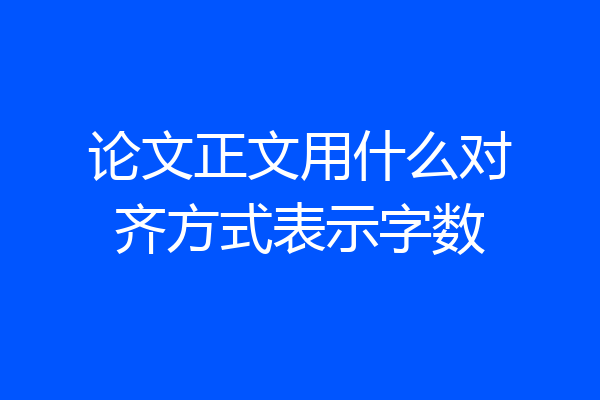 论文正文用什么对齐方式表示字数