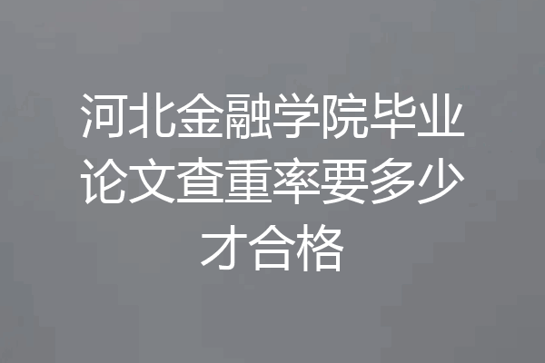 河北金融学院毕业论文查重率要多少才合格