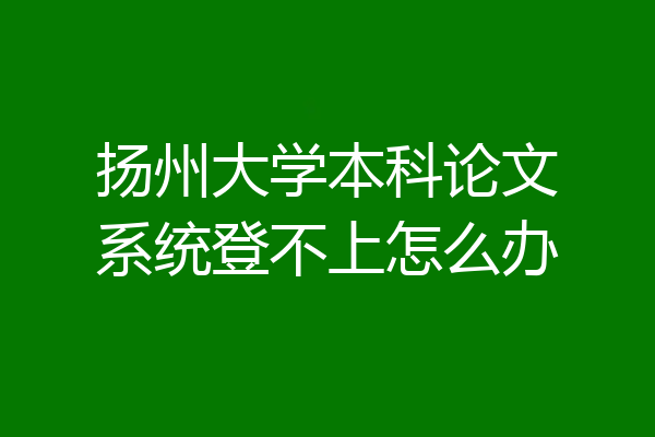 扬州大学本科论文系统登不上怎么办