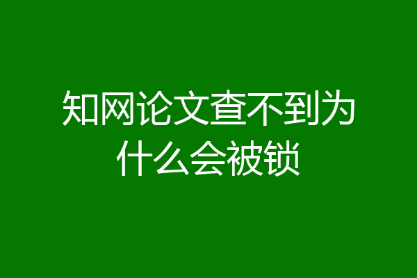 知网论文查不到为什么会被锁