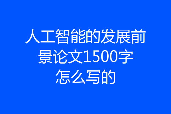 人工智能的发展前景论文1500字怎么写的