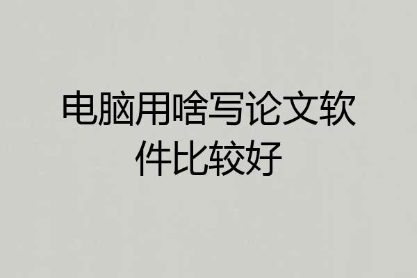 电脑用啥写论文软件比较好