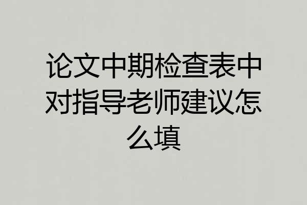 论文中期检查表中对指导老师建议怎么填