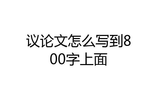 议论文怎么写到800字上面