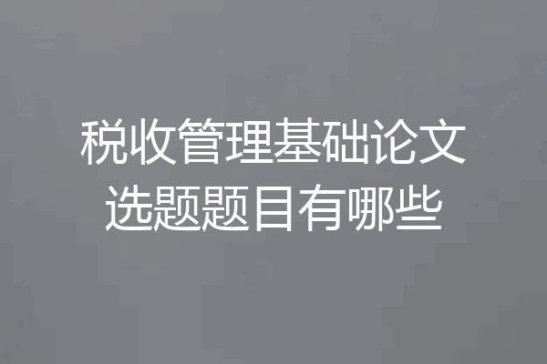 税收管理基础论文选题题目有哪些