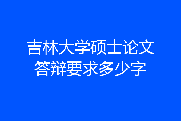 吉林大学硕士论文答辩要求多少字