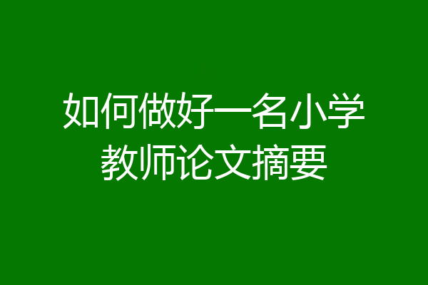 如何做好一名小学教师论文摘要