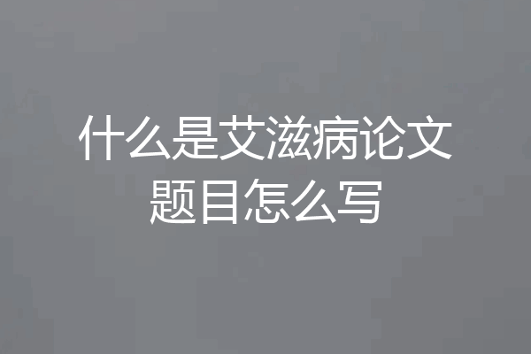 什么是艾滋病论文题目怎么写