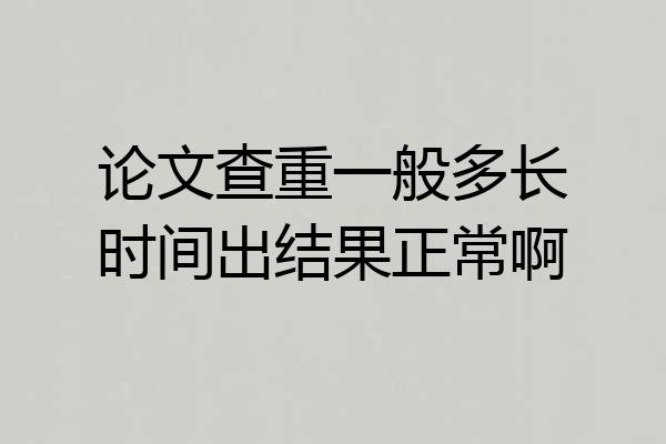 论文查重一般多长时间出结果正常啊