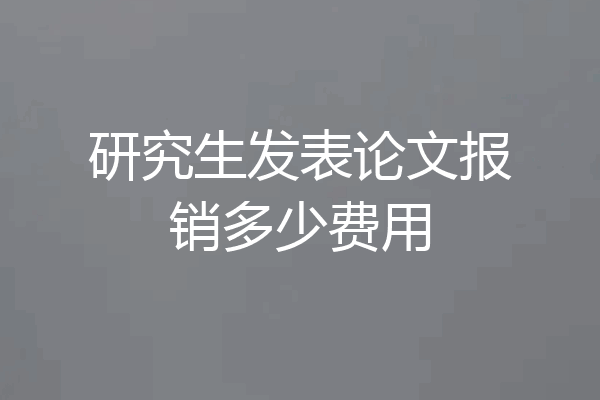 研究生发表论文报销多少费用