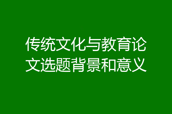 传统文化与教育论文选题背景和意义
