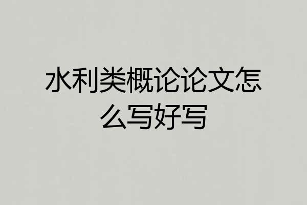 水利类概论论文怎么写好写