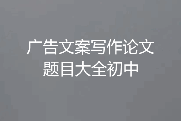 广告文案写作论文题目大全初中