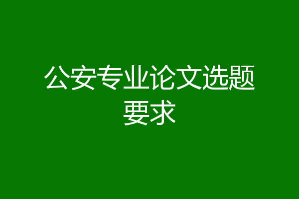 公安专业论文选题要求