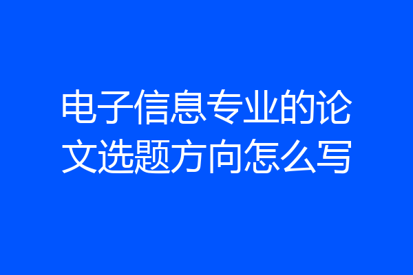 电子信息专业的论文选题方向怎么写