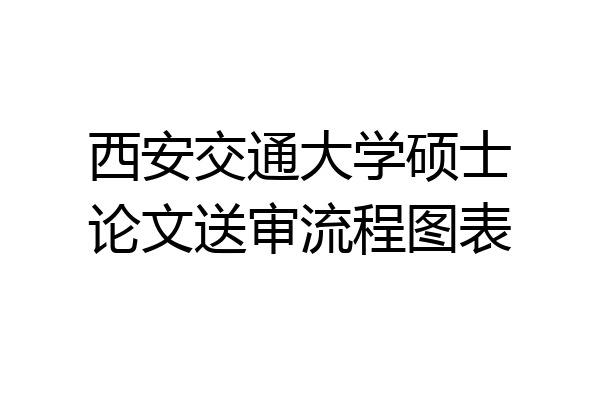 西安交通大学硕士论文送审流程图表