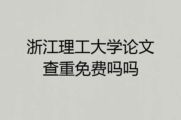 浙江理工大学论文查重免费吗吗