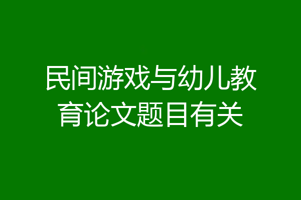 民间游戏与幼儿教育论文题目有关