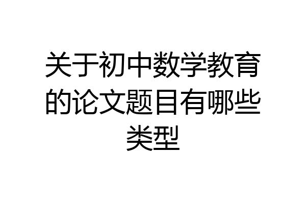 关于初中数学教育的论文题目有哪些类型